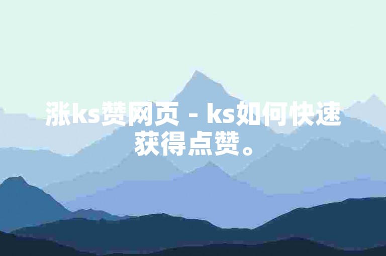 涨ks赞网页 - ks如何快速获得点赞。