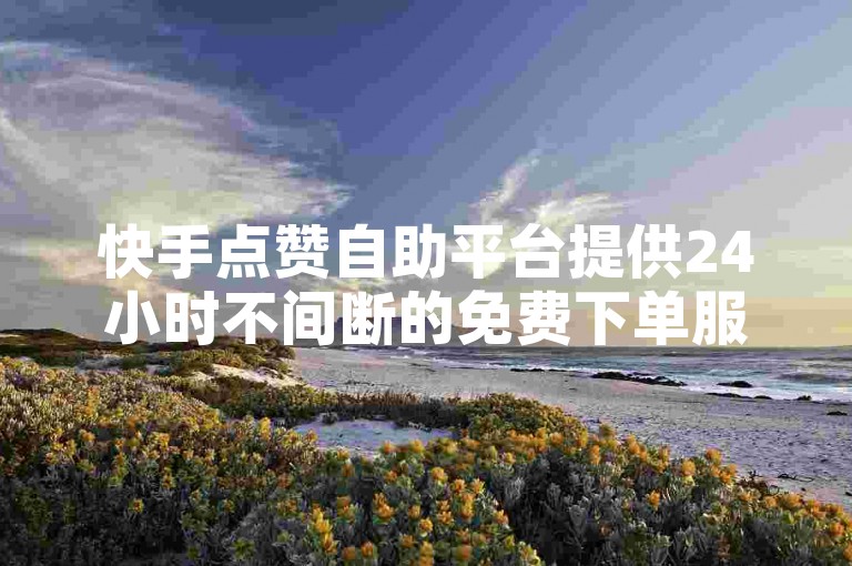 快手点赞自助平台提供24小时不间断的免费下单服务。