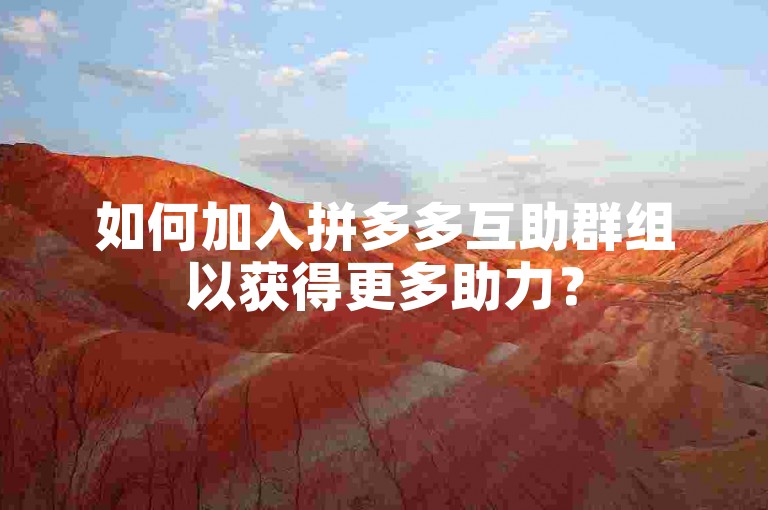 如何加入拼多多互助群组以获得更多助力？