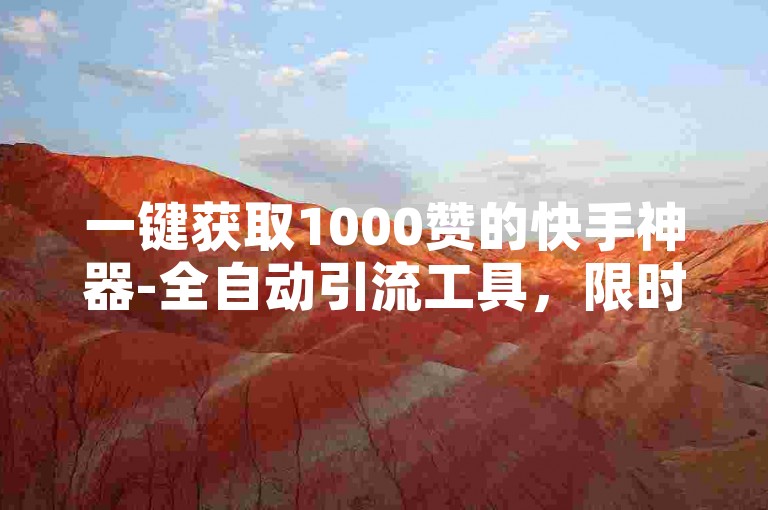 一键获取1000赞的快手神器-全自动引流工具，限时免费体验。