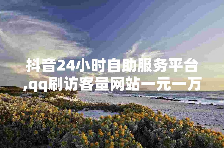 抖音24小时自助服务平台,qq刷访客量网站一元一万 - 快手官网 - dy自助下单全网最低，这些平台提供的服务和优惠吸引了大量用户。
