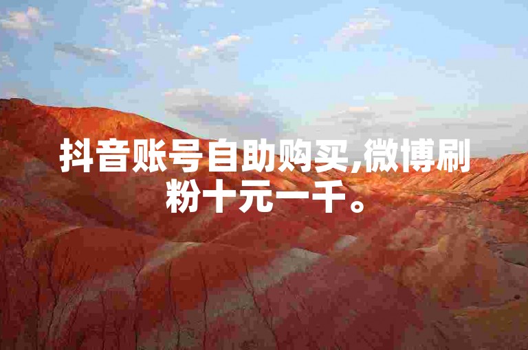 抖音账号自助购买,微博刷粉十元一千。