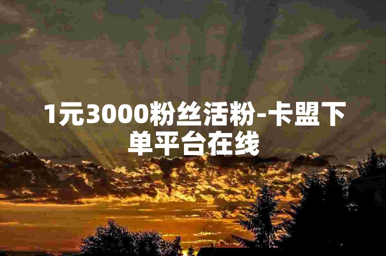 1元3000粉丝活粉-卡盟下单平台在线