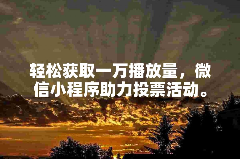 轻松获取一万播放量，微信小程序助力投票活动。