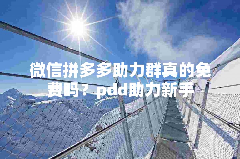 微信拼多多助力群真的免费吗？pdd助力新手