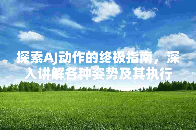 探索AJ动作的终极指南，深入讲解各种姿势及其执行技巧的详尽教程。