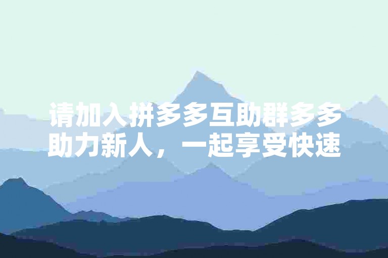 请加入拼多多互助群多多助力新人，一起享受快速提现的乐趣吧！