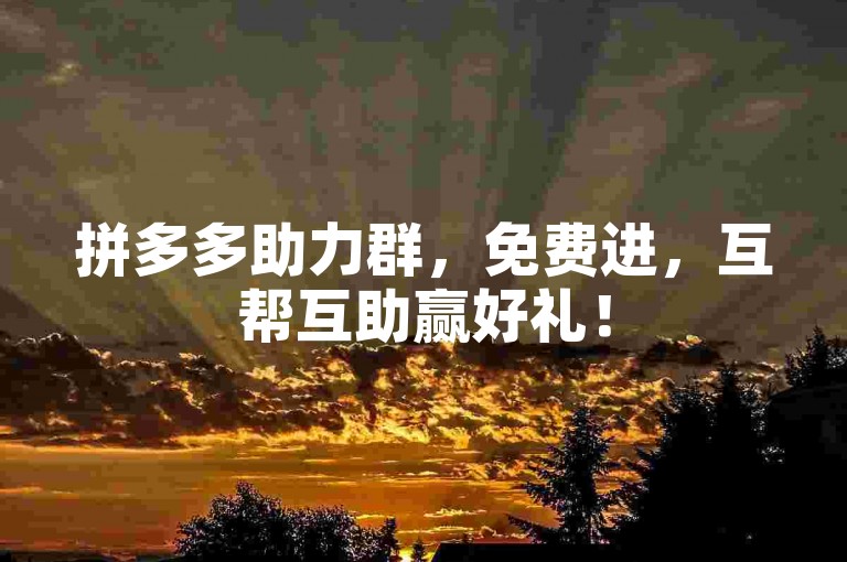 拼多多助力群，免费进，互帮互助赢好礼！