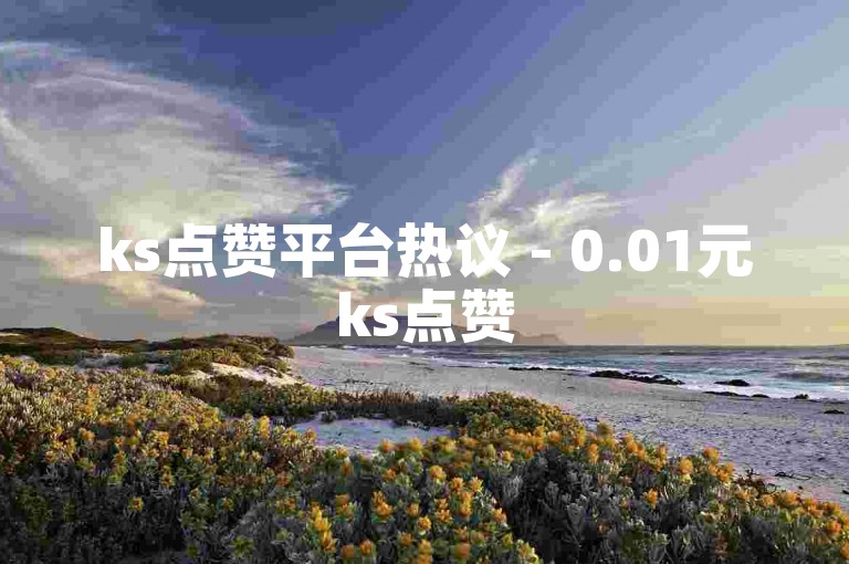 ks点赞平台热议 - 0.01元ks点赞