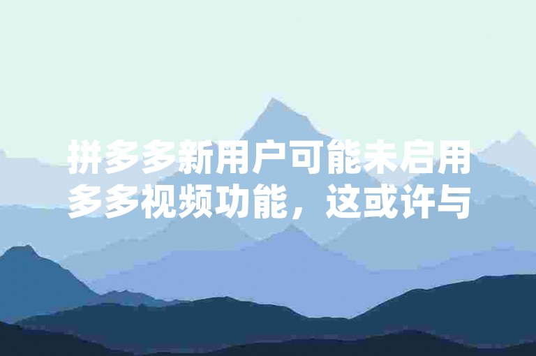 拼多多新用户可能未启用多多视频功能，这或许与{pdd助力刷人}现象有关。