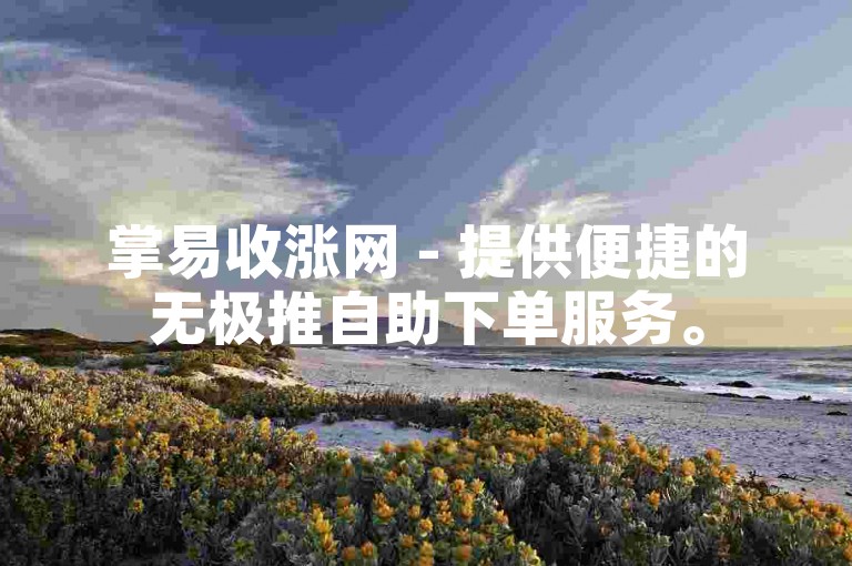 掌易收涨网 - 提供便捷的无极推自助下单服务。