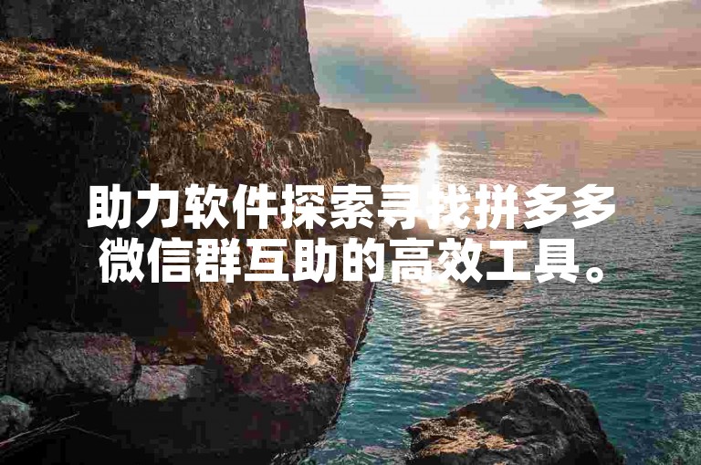 助力软件探索寻找拼多多微信群互助的高效工具。