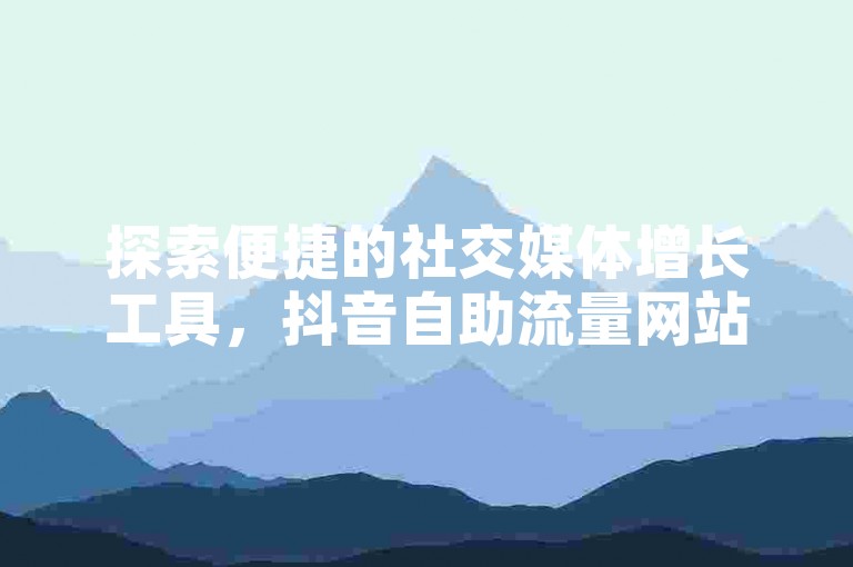 探索便捷的社交媒体增长工具，抖音自助流量网站提供1元换取1000粉丝的快速下单服务。