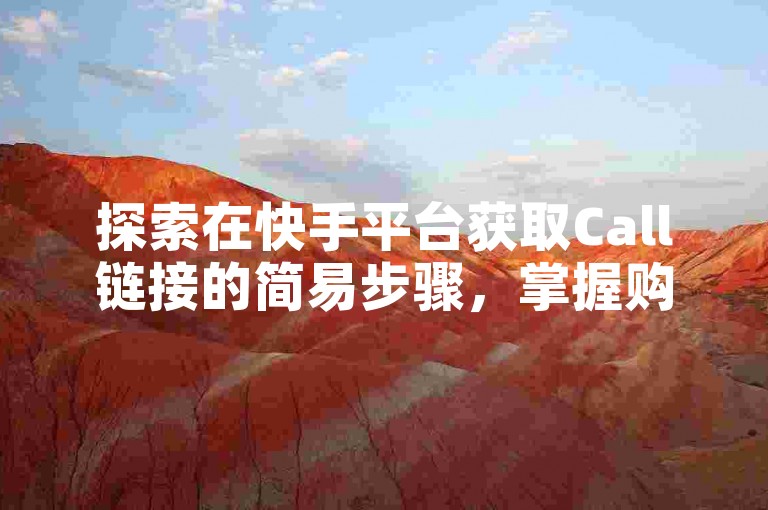 探索在快手平台获取Call链接的简易步骤，掌握购买技巧。