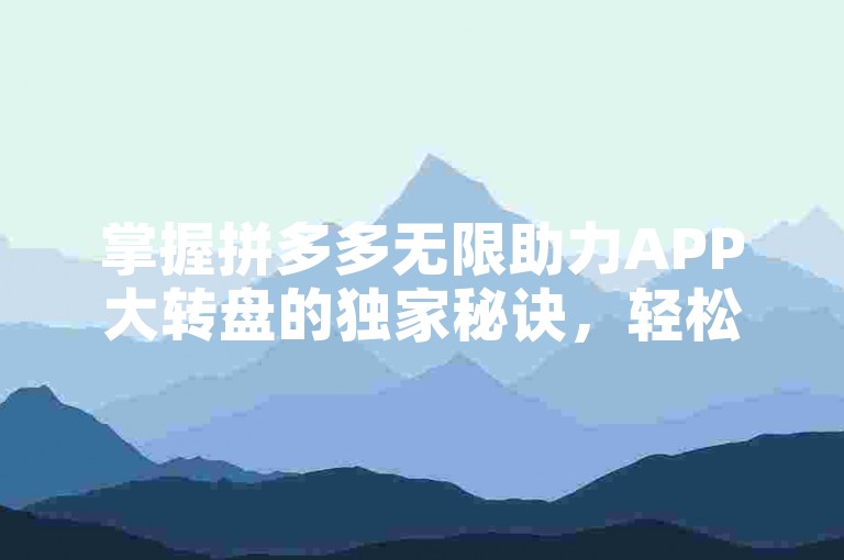 掌握拼多多无限助力APP大转盘的独家秘诀，轻松赢取大奖。