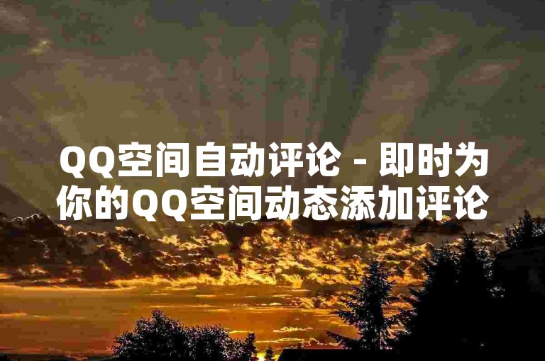 QQ空间自动评论 - 即时为你的QQ空间动态添加评论！