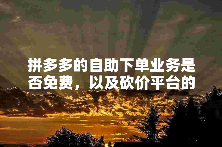拼多多的自助下单业务是否免费，以及砍价平台的操作细节，是许多用户关心的问题。