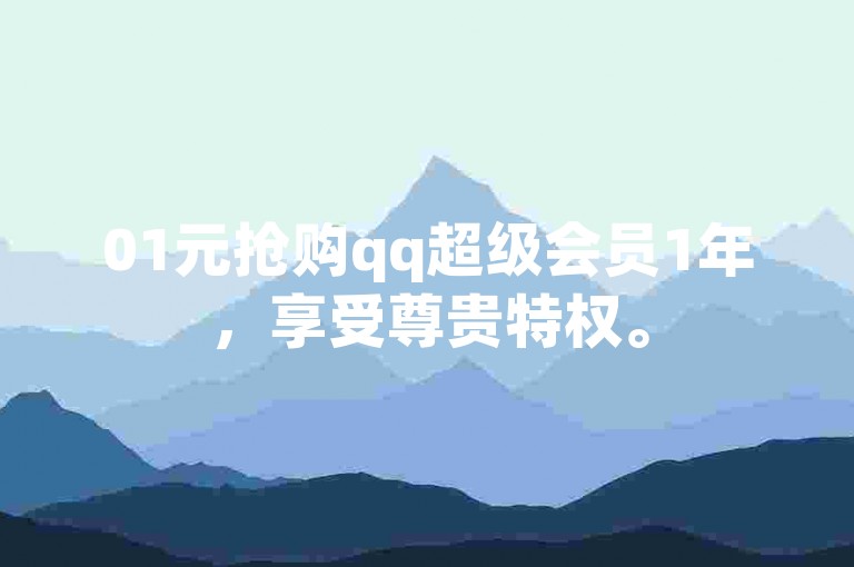 01元抢购qq超级会员1年，享受尊贵特权。