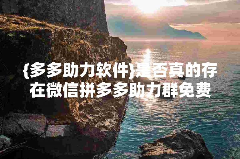 {多多助力软件}是否真的存在微信拼多多助力群免费二维码，这在知乎上引起了广泛讨论。