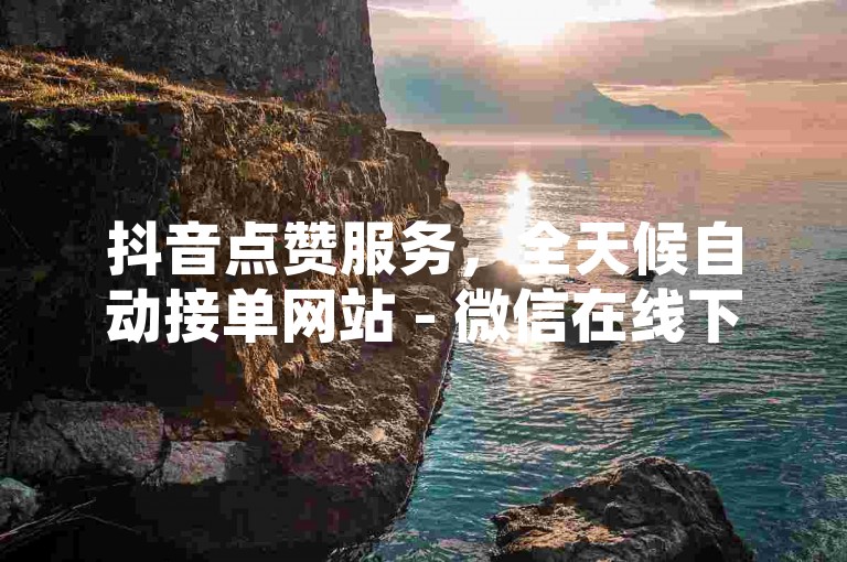 抖音点赞服务，全天候自动接单网站 - 微信在线下单系统全行业最优价格 - ks自助下单全行业最优
