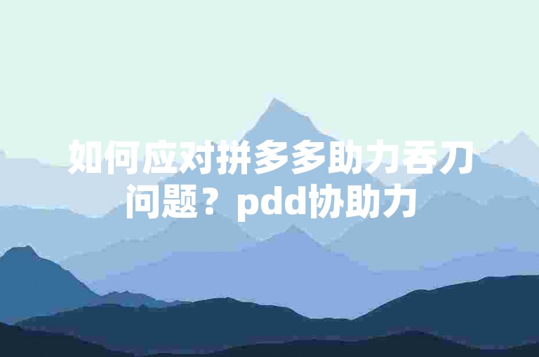 如何应对拼多多助力吞刀问题？pdd协助力