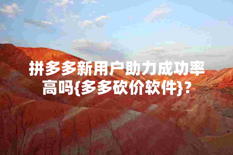 拼多多新用户助力成功率高吗{多多砍价软件}？