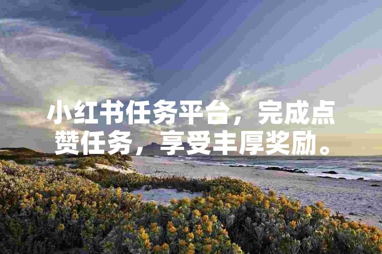小红书任务平台，完成点赞任务，享受丰厚奖励。
