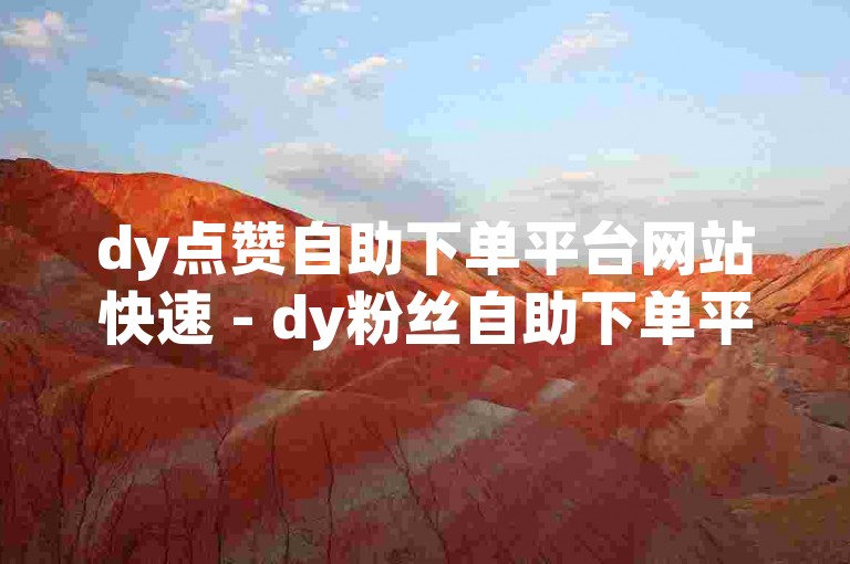 dy点赞自助下单平台网站快速 - dy粉丝自助下单平台网址优惠