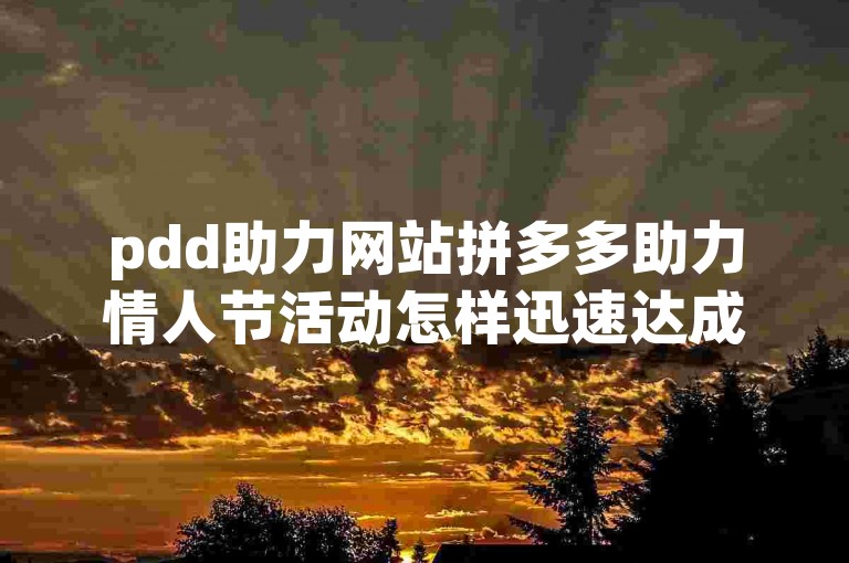 pdd助力网站拼多多助力情人节活动怎样迅速达成目标。