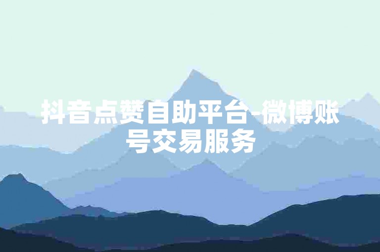 抖音点赞自助平台-微博账号交易服务