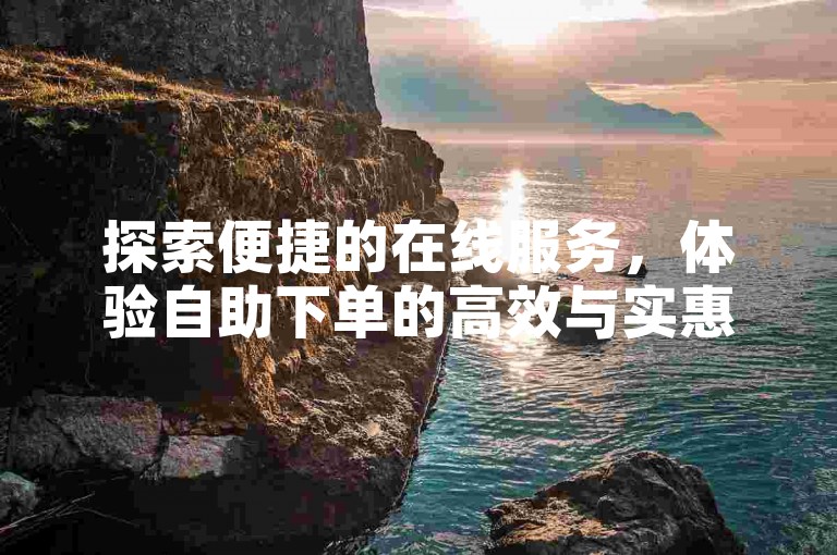 探索便捷的在线服务，体验自助下单的高效与实惠，尽在ks小时自助平台。