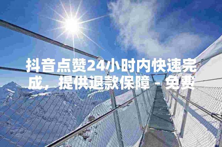 抖音点赞24小时内快速完成，提供退款保障 - 免费获取10000播放量服务 - 优惠VIP会员资源供应网站。