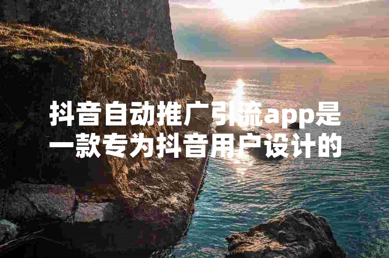 抖音自动推广引流app是一款专为抖音用户设计的自动化推广工具，旨在帮助用户轻松提升视频曝光度和粉丝互动。