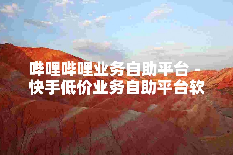 哔哩哔哩业务自助平台 - 快手低价业务自助平台软件，是一款专为用户打造的便捷工具，旨在提供高效、低成本的服务解决方案。