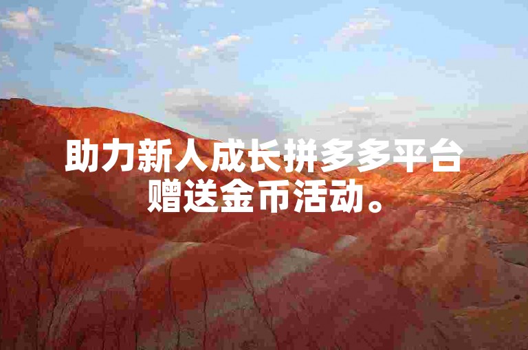 助力新人成长拼多多平台赠送金币活动。