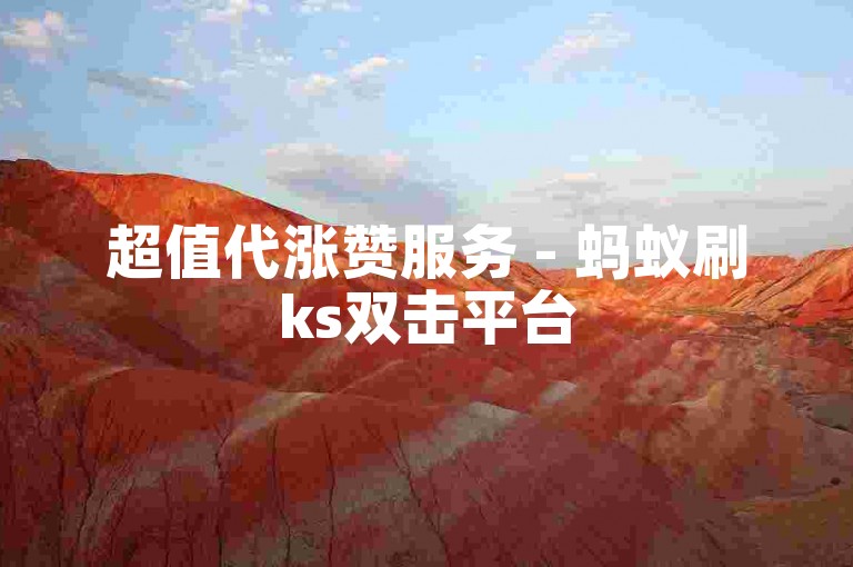 超值代涨赞服务 - 蚂蚁刷ks双击平台