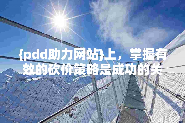 {pdd助力网站}上，掌握有效的砍价策略是成功的关键。