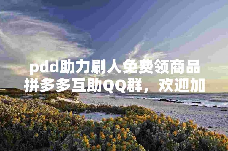 pdd助力刷人免费领商品拼多多互助QQ群，欢迎加入！