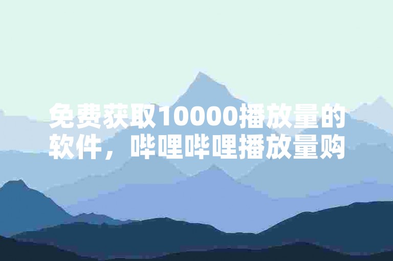免费获取10000播放量的软件，哔哩哔哩播放量购买平台 - 快手账号购买渠道 - QQ浏览器网址导航入口。