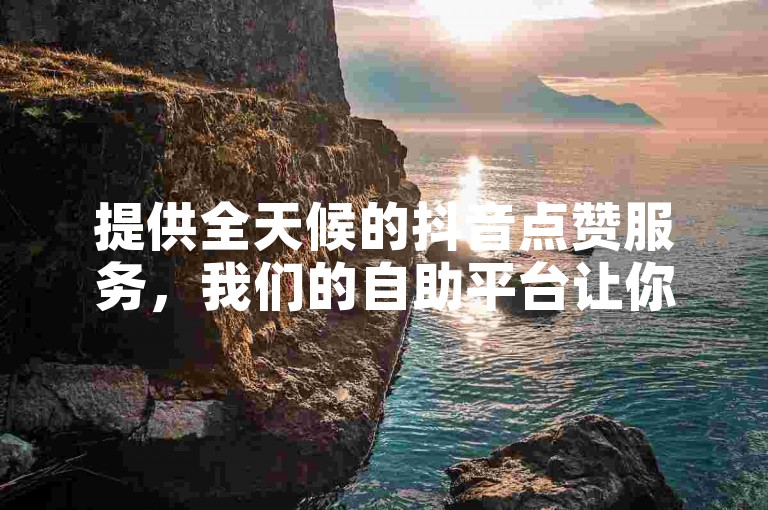 提供全天候的抖音点赞服务，我们的自助平台让你轻松获得双击和更多互动，完全免费。