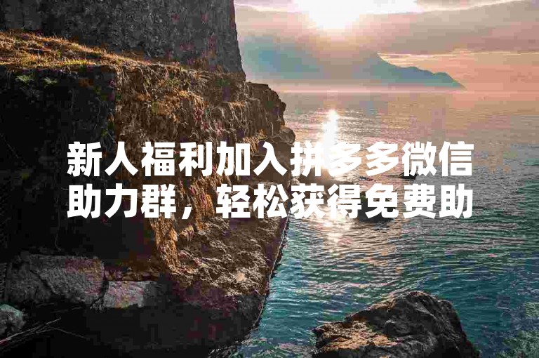 新人福利加入拼多多微信助力群，轻松获得免费助力。