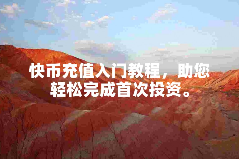 快币充值入门教程，助您轻松完成首次投资。