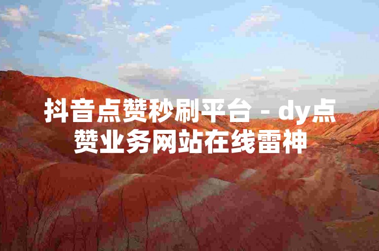 抖音点赞秒刷平台 - dy点赞业务网站在线雷神
