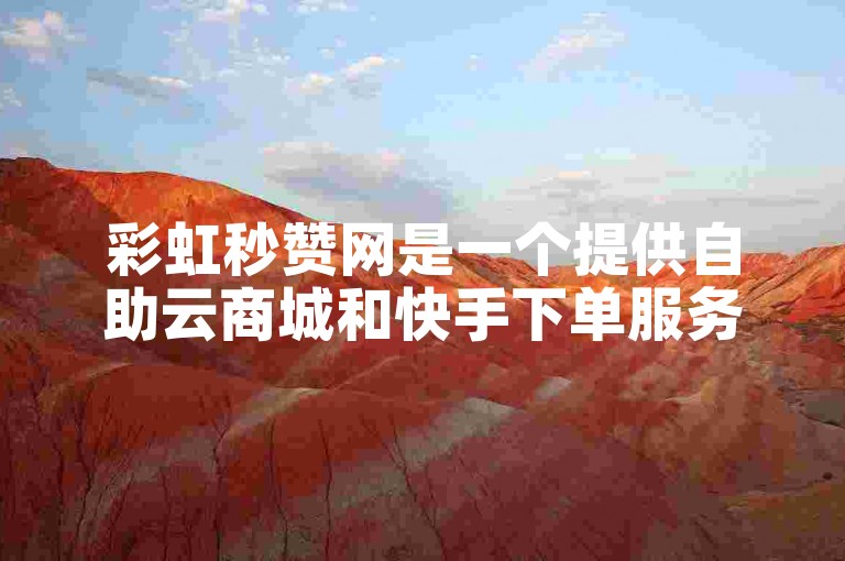 彩虹秒赞网是一个提供自助云商城和快手下单服务的在线平台。