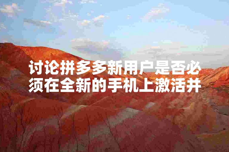 讨论拼多多新用户是否必须在全新的手机上激活并使用他们的新卡。