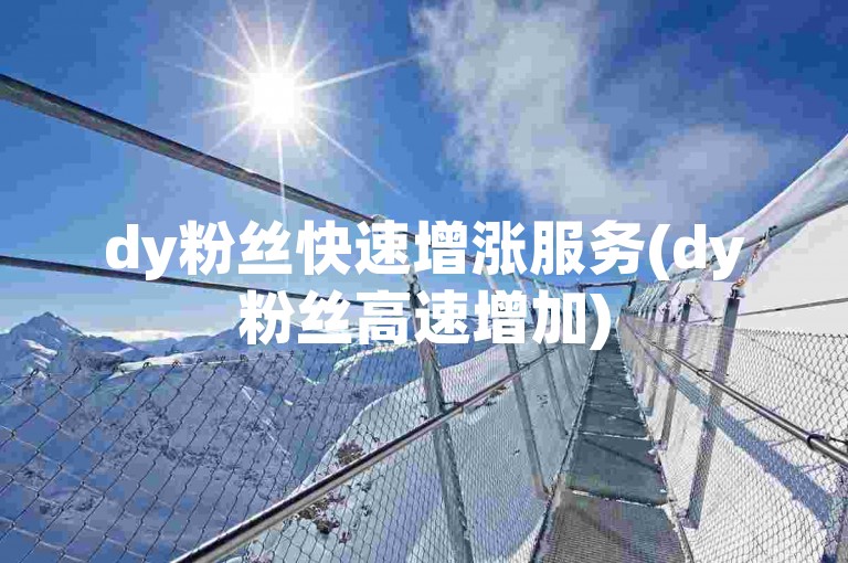 dy粉丝快速增涨服务(dy粉丝高速增加)