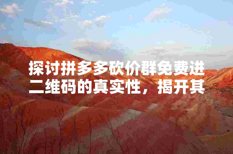 探讨拼多多砍价群免费进二维码的真实性，揭开其背后的真相。