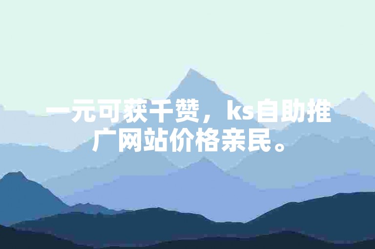 一元可获千赞，ks自助推广网站价格亲民。