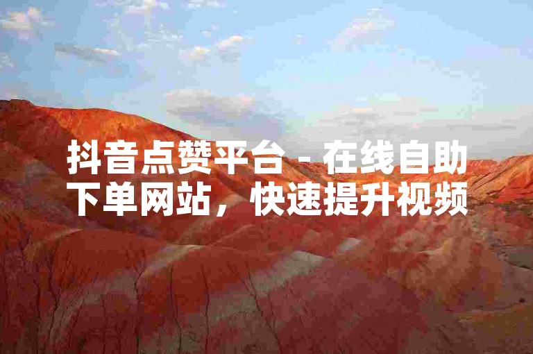 抖音点赞平台 - 在线自助下单网站，快速提升视频热度。