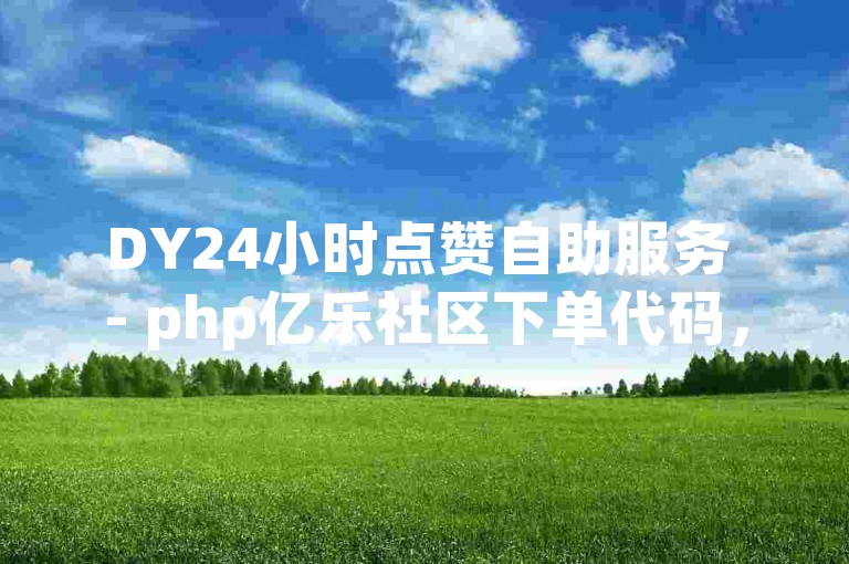 DY24小时点赞自助服务 - php亿乐社区下单代码，提供便捷的在线点赞功能。
